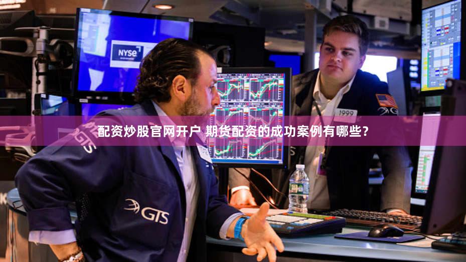 配资炒股官网开户 期货配资的成功案例有哪些？