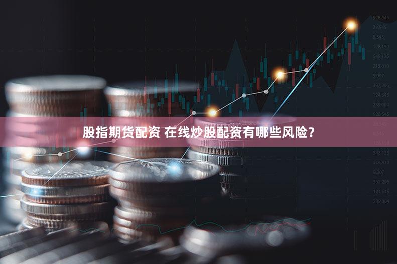 股指期货配资 在线炒股配资有哪些风险？