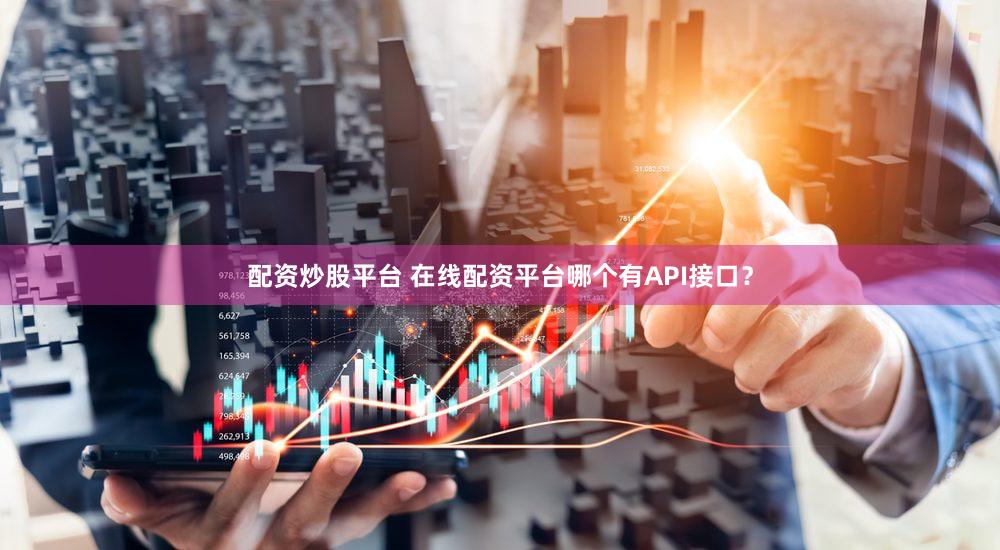 配资炒股平台 在线配资平台哪个有API接口？