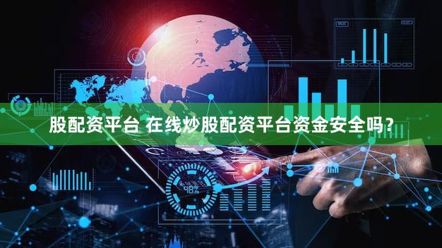 股配资平台 在线炒股配资平台资金安全吗？