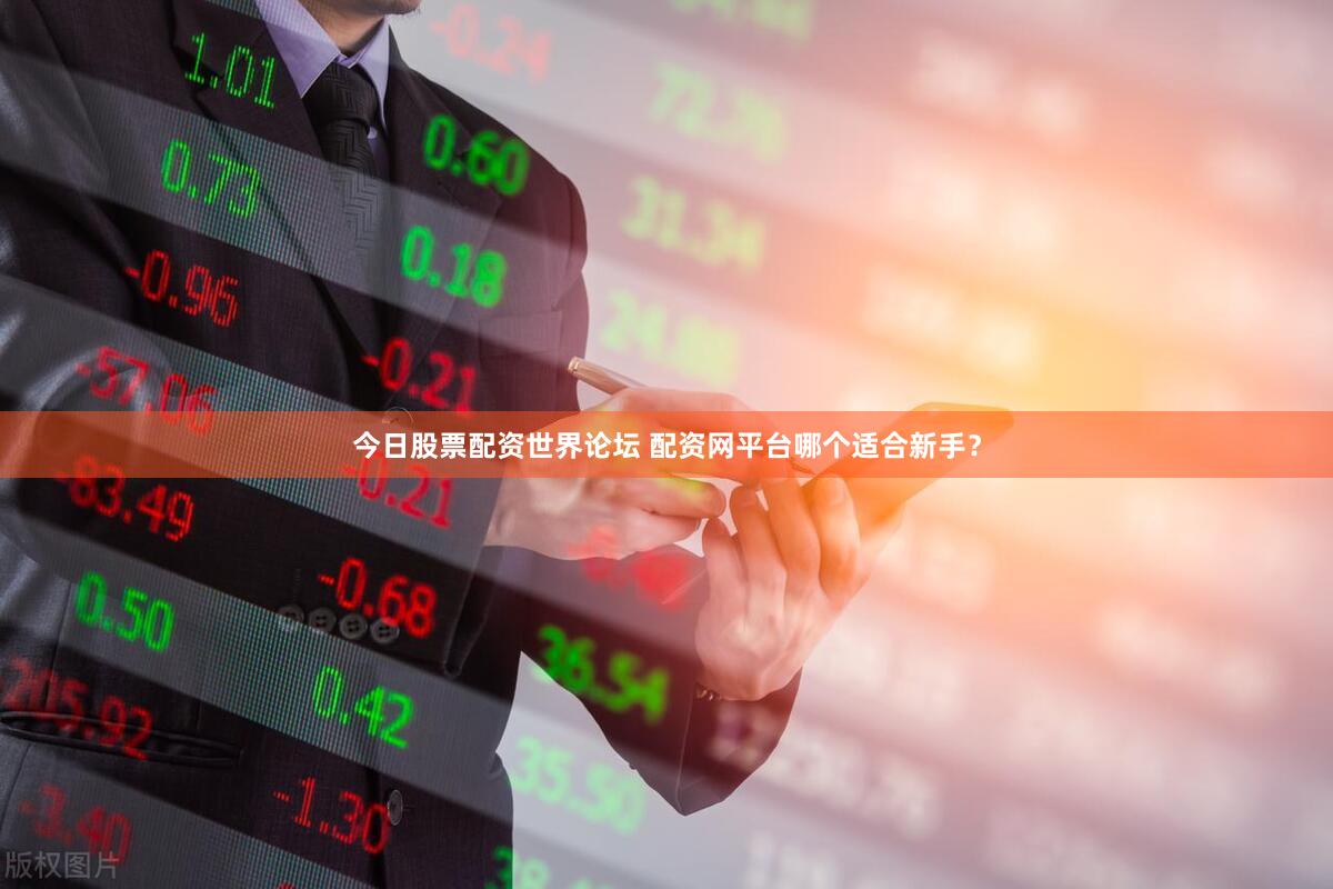 今日股票配资世界论坛 配资网平台哪个适合新手？