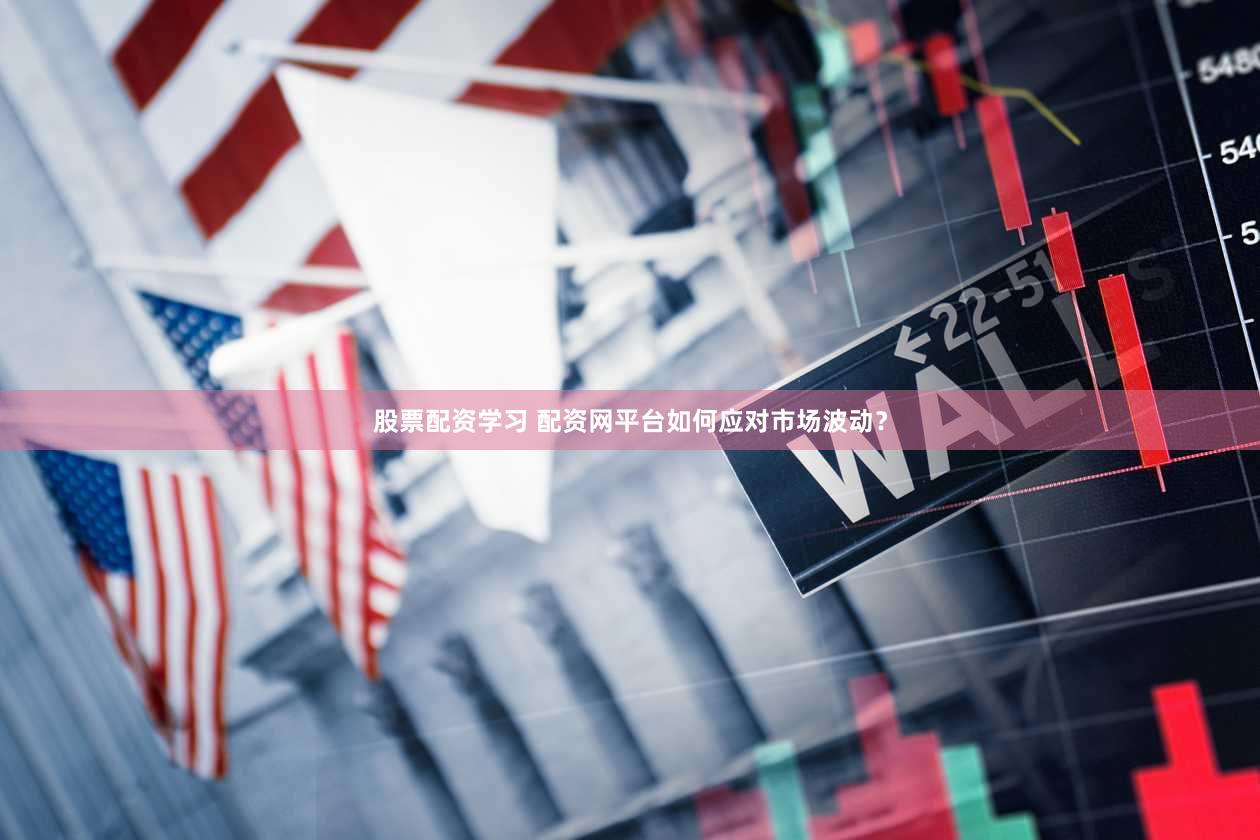 股票配资学习 配资网平台如何应对市场波动？