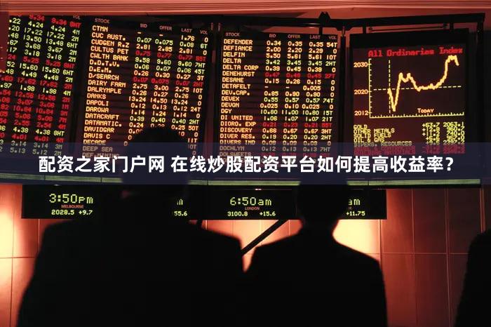 配资之家门户网 在线炒股配资平台如何提高收益率？