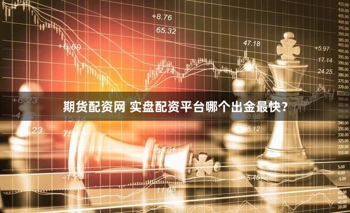 期货配资网 实盘配资平台哪个出金最快？