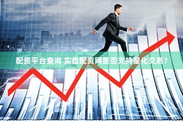 配资平台查询 实盘配资网是否支持量化交易？