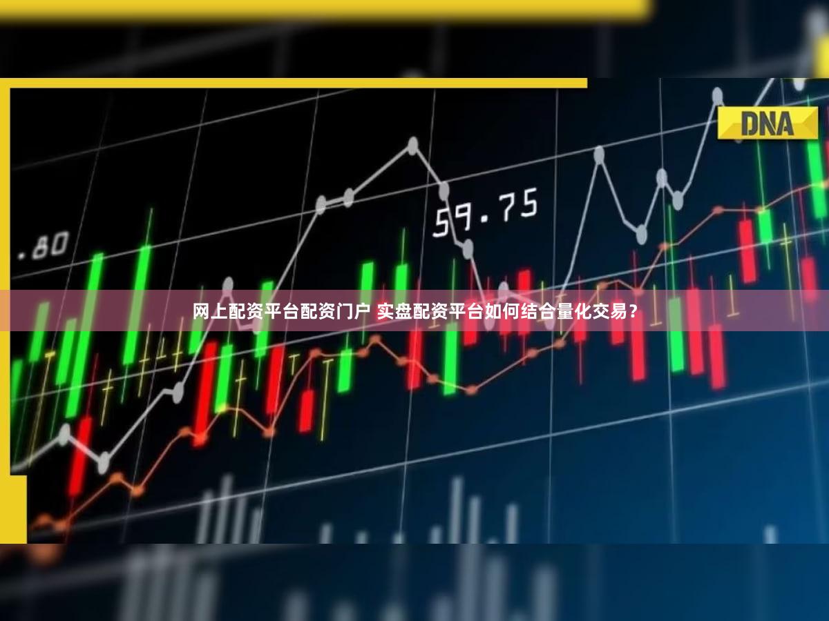 网上配资平台配资门户 实盘配资平台如何结合量化交易？