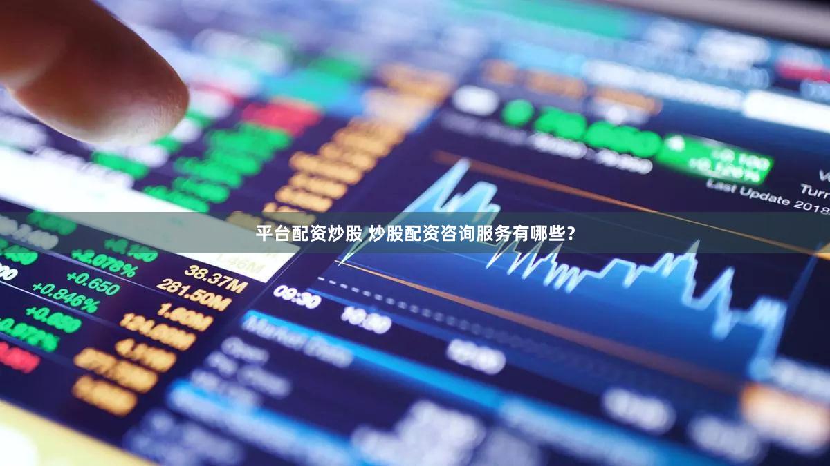 平台配资炒股 炒股配资咨询服务有哪些？