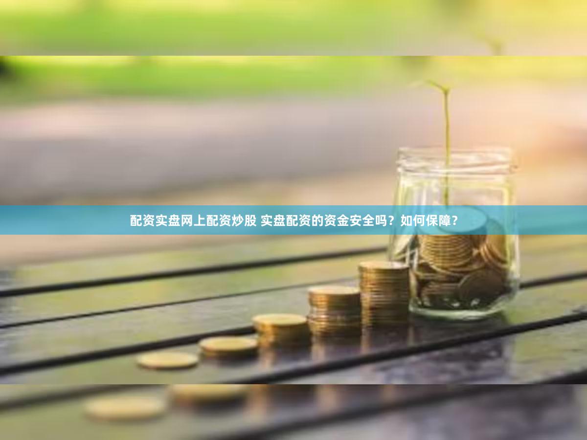 配资实盘网上配资炒股 实盘配资的资金安全吗？如何保障？