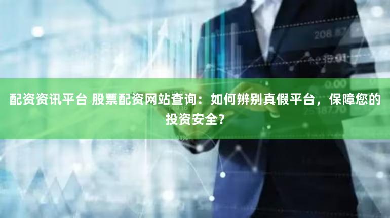 配资资讯平台 股票配资网站查询：如何辨别真假平台，保障您的投资安全？