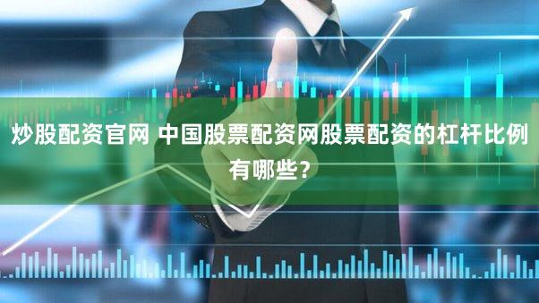 炒股配资官网 中国股票配资网股票配资的杠杆比例有哪些？