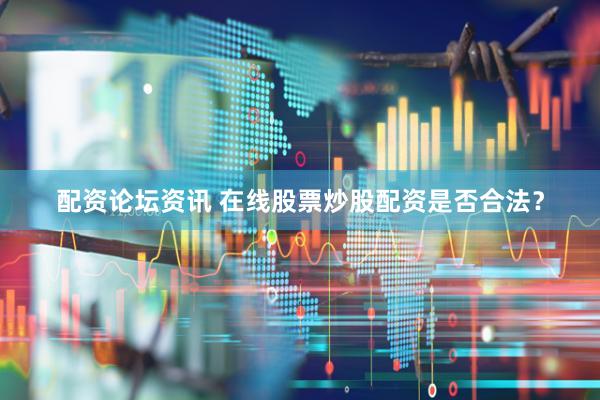 配资论坛资讯 在线股票炒股配资是否合法？