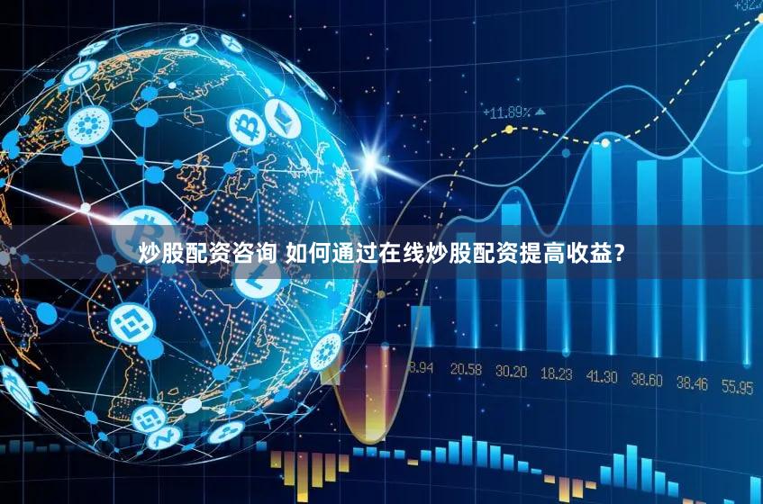 炒股配资咨询 如何通过在线炒股配资提高收益？