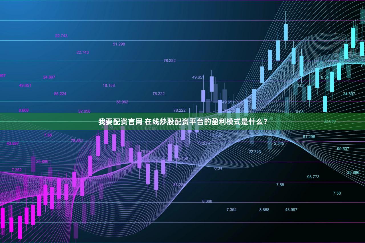 我要配资官网 在线炒股配资平台的盈利模式是什么？