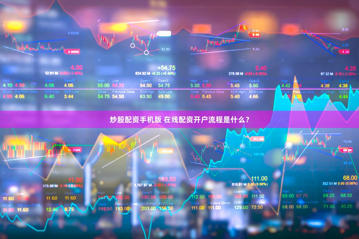 炒股配资手机版 在线配资开户流程是什么？