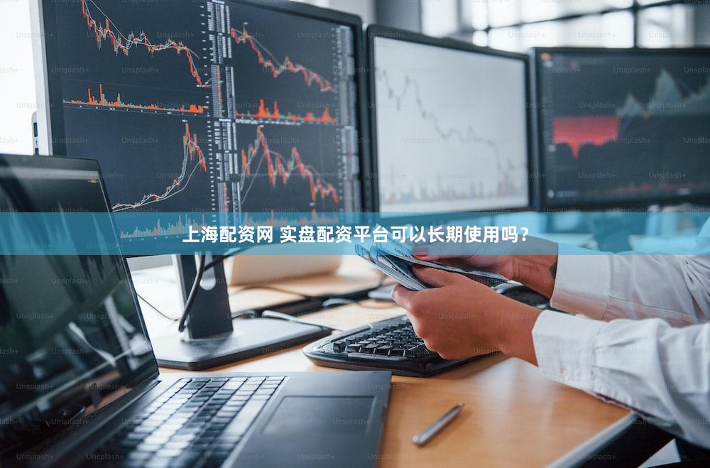 上海配资网 实盘配资平台可以长期使用吗？