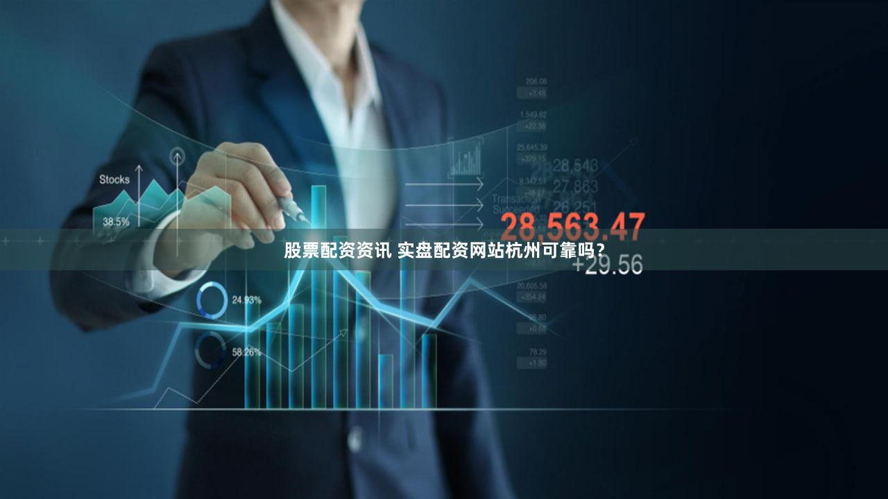 股票配资资讯 实盘配资网站杭州可靠吗？