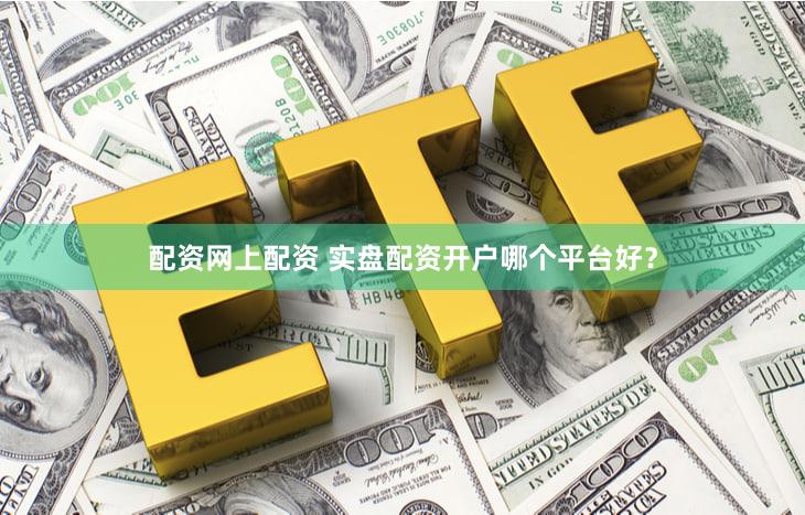 配资网上配资 实盘配资开户哪个平台好？