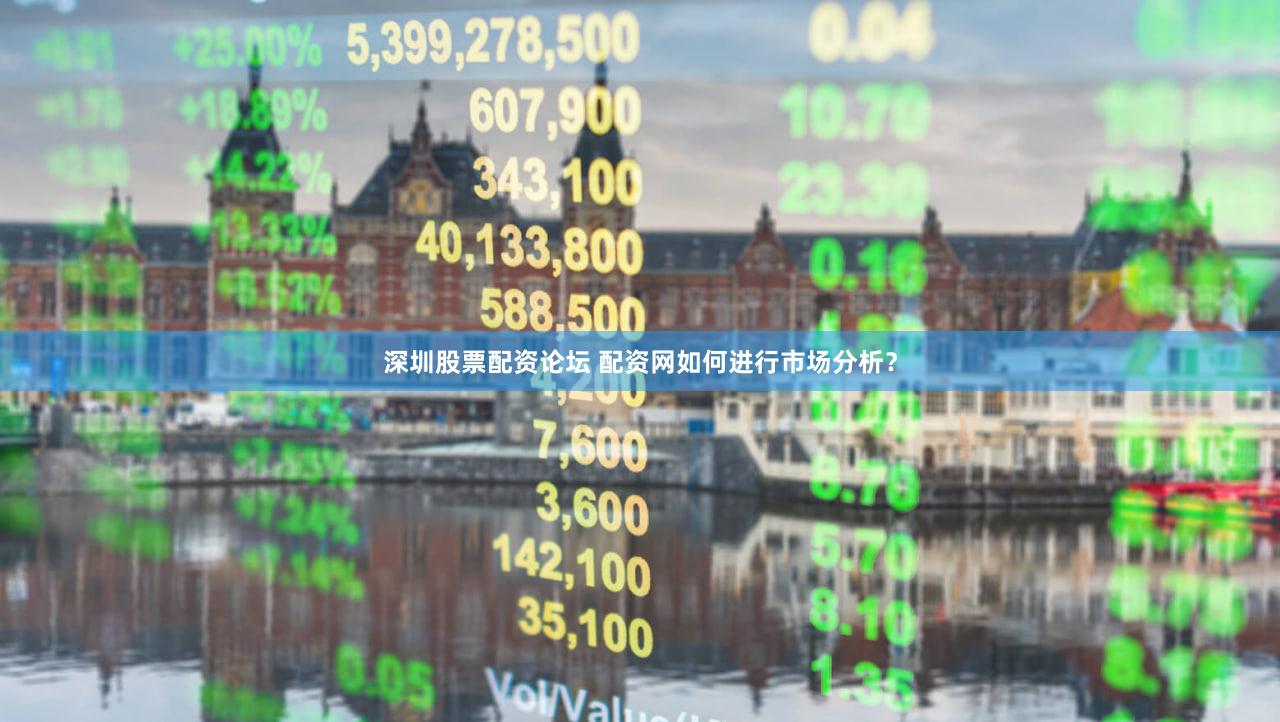 深圳股票配资论坛 配资网如何进行市场分析？