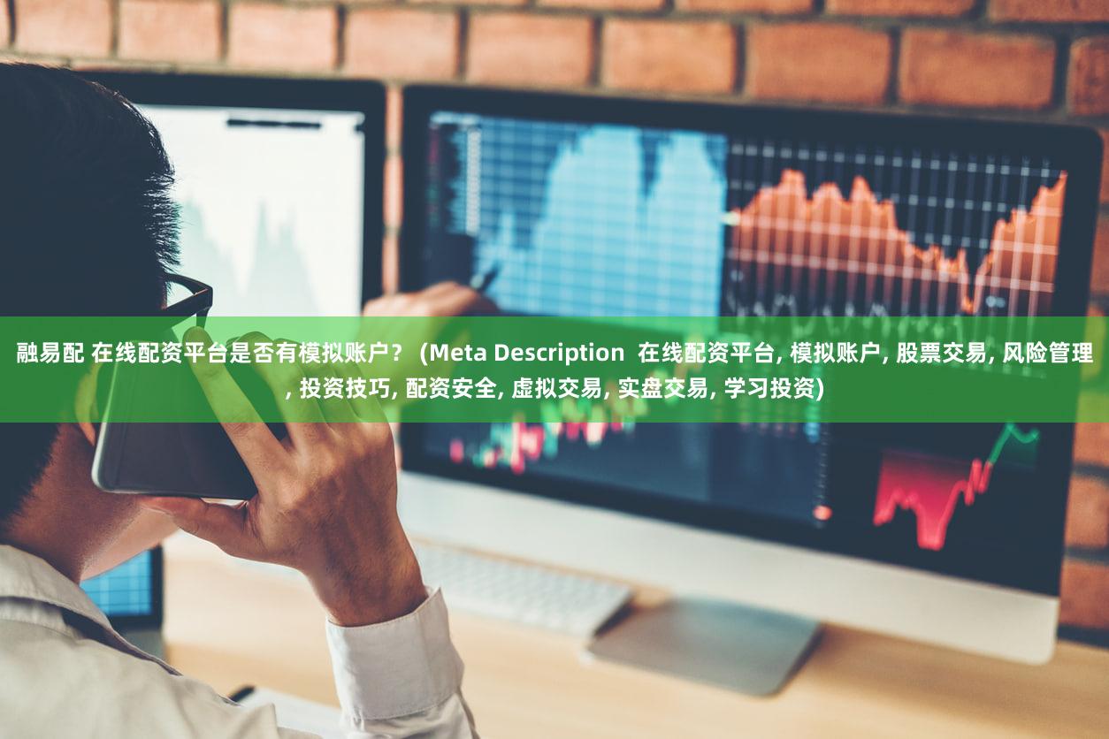 融易配 在线配资平台是否有模拟账户？ (Meta Description  在线配资平台, 模拟账户, 股票交易, 风险管理, 投资技巧, 配资安全, 虚拟交易, 实盘交易, 学习投资)