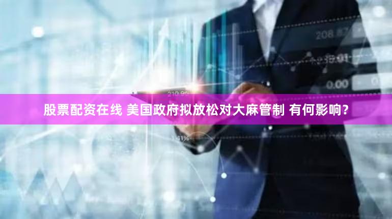 股票配资在线 美国政府拟放松对大麻管制 有何影响？