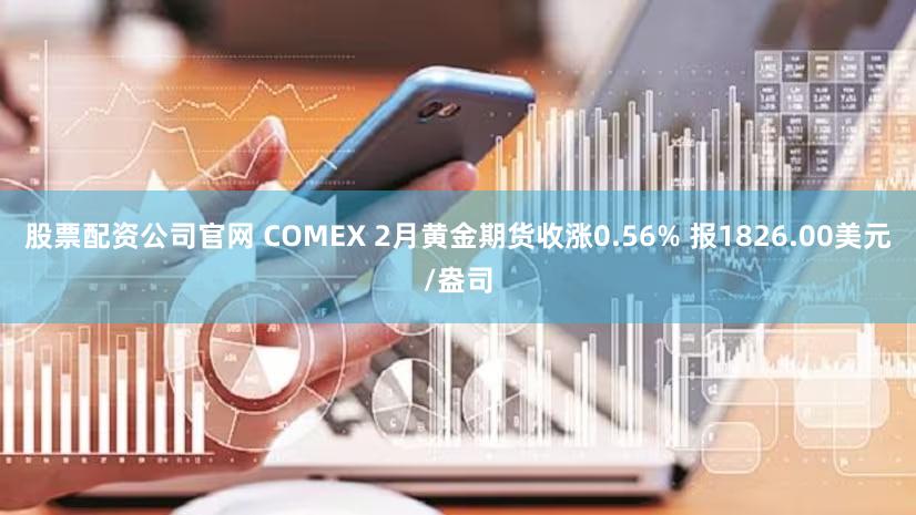 股票配资公司官网 COMEX 2月黄金期货收涨0.56% 报1826.00美元/盎司