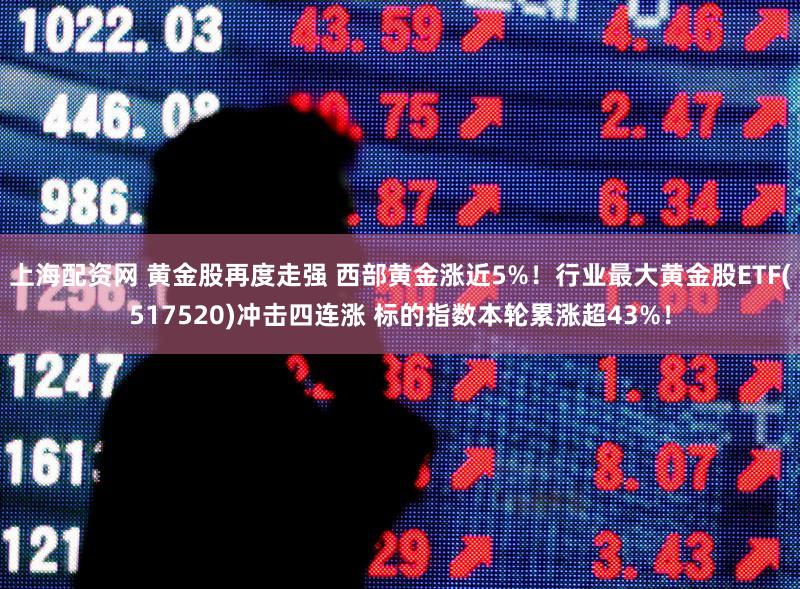 上海配资网 黄金股再度走强 西部黄金涨近5%！行业最大黄金股ETF(517520)冲击四连涨 标的指数本轮累涨超43%！