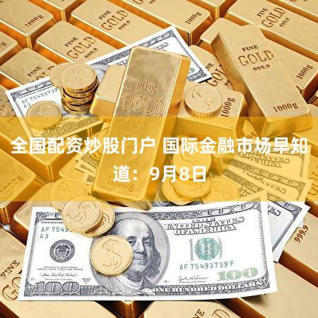 全国配资炒股门户 国际金融市场早知道：9月8日