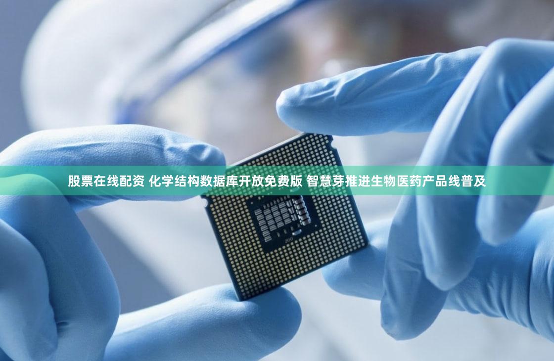 股票在线配资 化学结构数据库开放免费版 智慧芽推进生物医药产品线普及