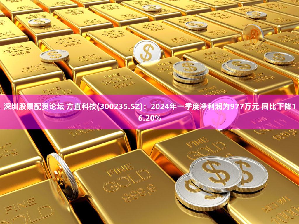 深圳股票配资论坛 方直科技(300235.SZ)：2024年一季度净利润为977万元 同比下降16.20%