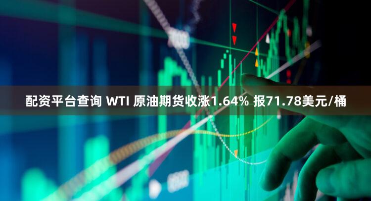 配资平台查询 WTI 原油期货收涨1.64% 报71.78美元/桶