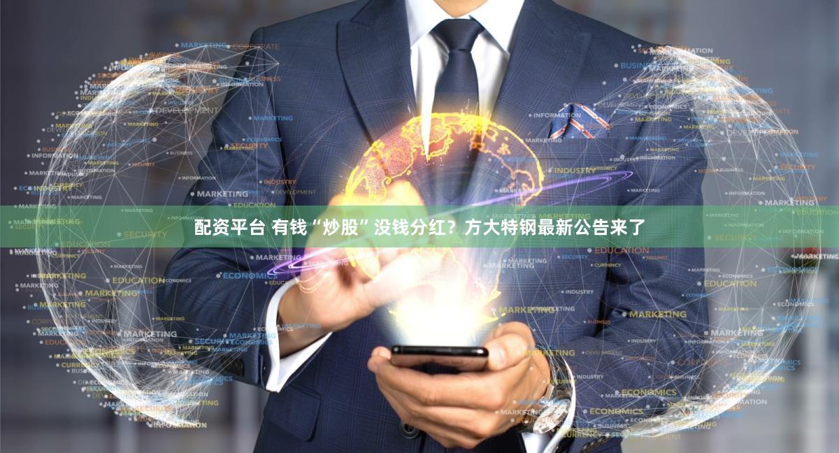 配资平台 有钱“炒股”没钱分红？方大特钢最新公告来了