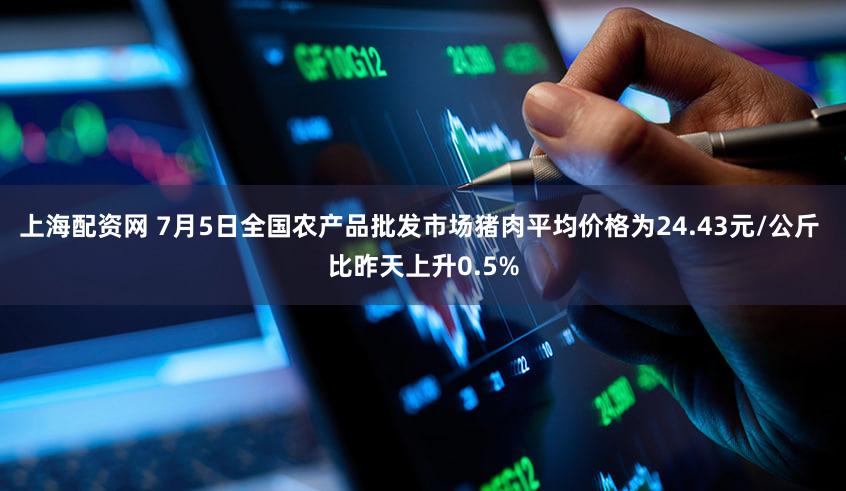 上海配资网 7月5日全国农产品批发市场猪肉平均价格为24.43元/公斤 比昨天上升0.5%