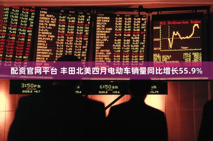 配资官网平台 丰田北美四月电动车销量同比增长55.9%