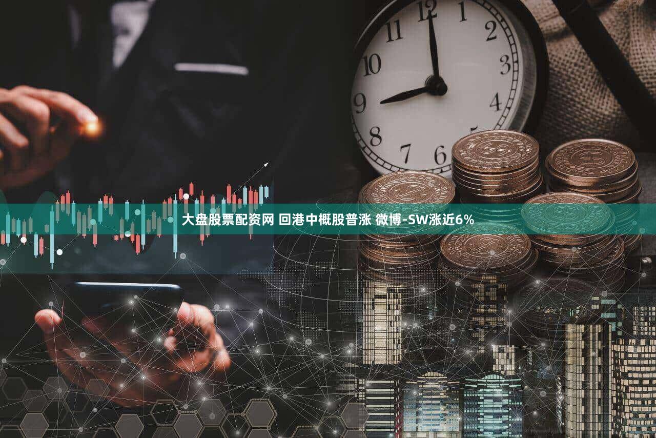 大盘股票配资网 回港中概股普涨 微博-SW涨近6%