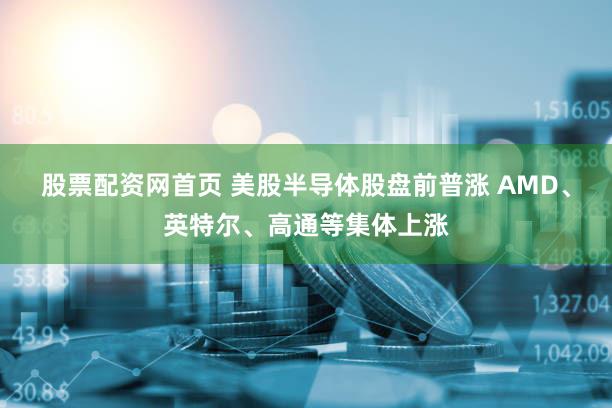 股票配资网首页 美股半导体股盘前普涨 AMD、英特尔、高通等集体上涨