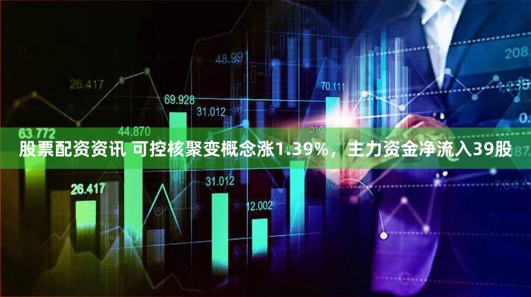 股票配资资讯 可控核聚变概念涨1.39%，主力资金净流入39股