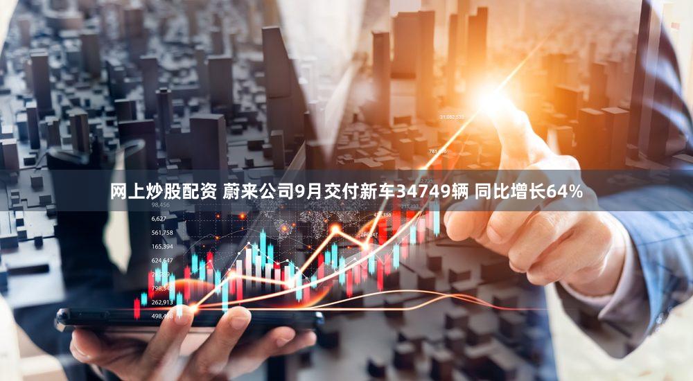 网上炒股配资 蔚来公司9月交付新车34749辆 同比增长64%