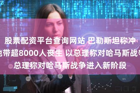 股票配资平台查询网站 巴勒斯坦称冲突已致加沙地带超8000人丧生 以总理称对哈马斯战争进入新阶段