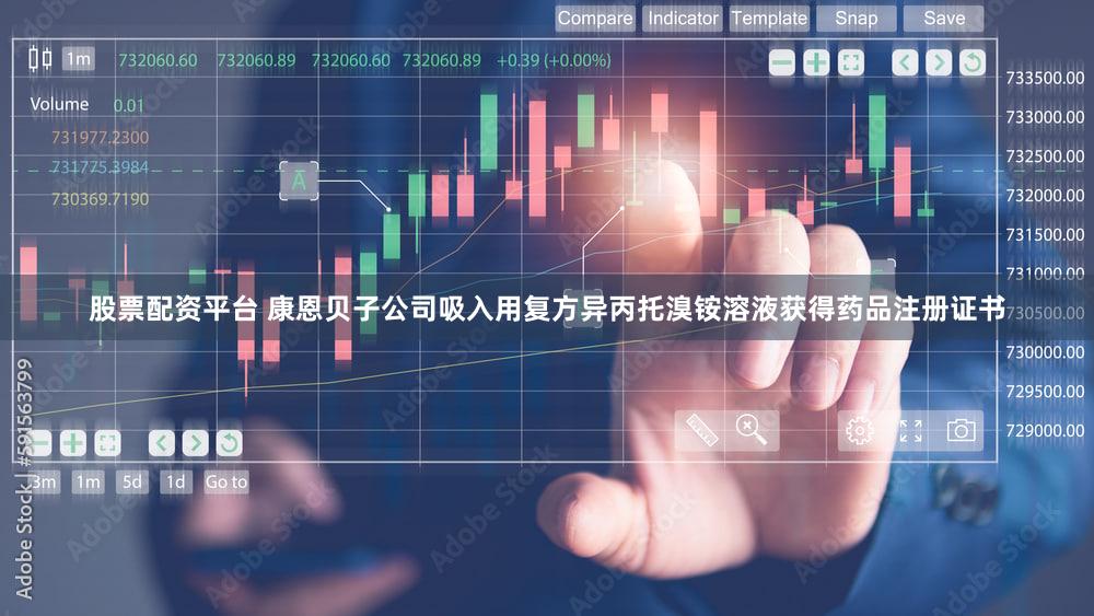 股票配资平台 康恩贝子公司吸入用复方异丙托溴铵溶液获得药品注册证书