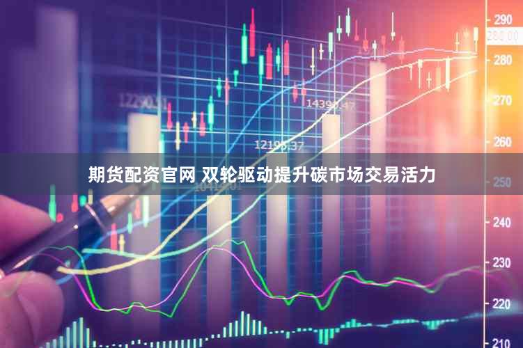 期货配资官网 双轮驱动提升碳市场交易活力
