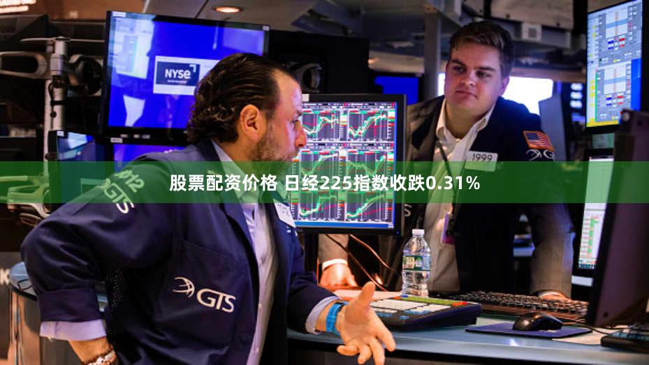 股票配资价格 日经225指数收跌0.31%