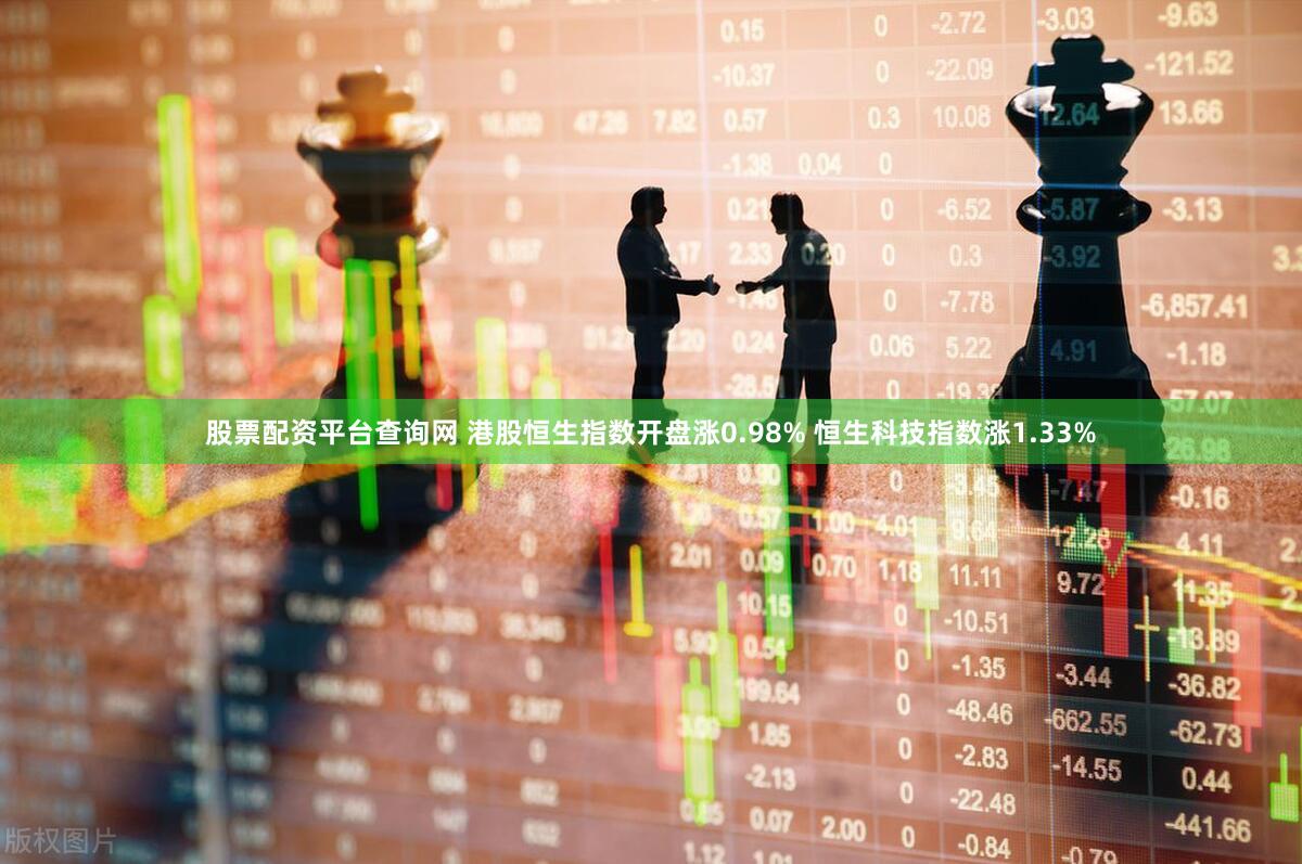 股票配资平台查询网 港股恒生指数开盘涨0.98% 恒生科技指数涨1.33%