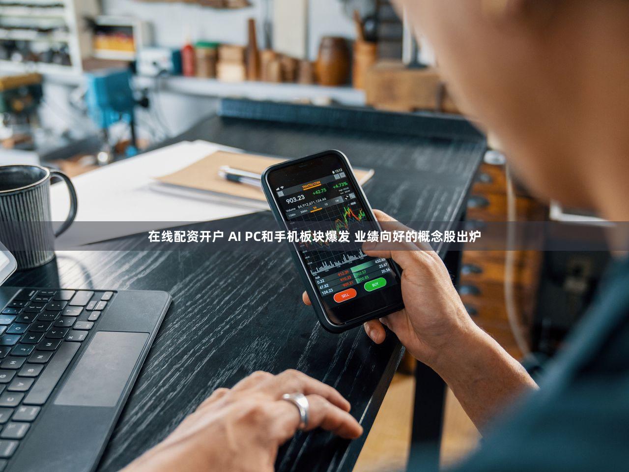 在线配资开户 AI PC和手机板块爆发 业绩向好的概念股出炉