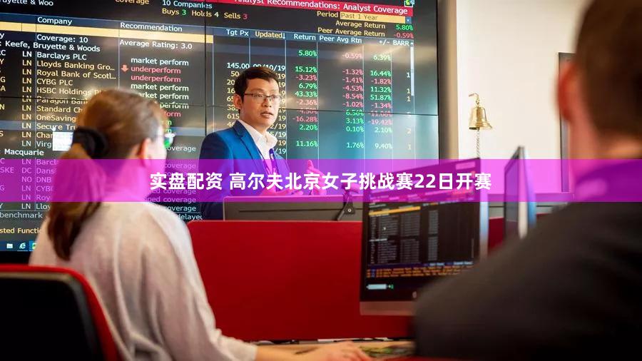 实盘配资 高尔夫北京女子挑战赛22日开赛
