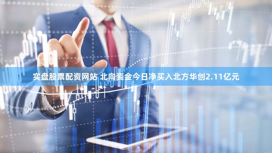 实盘股票配资网站 北向资金今日净买入北方华创2.11亿元