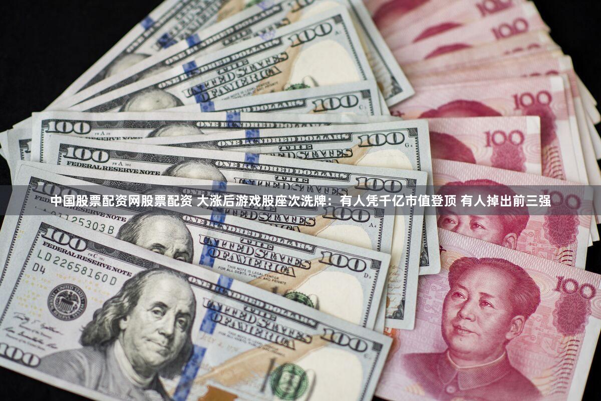 中国股票配资网股票配资 大涨后游戏股座次洗牌：有人凭千亿市值登顶 有人掉出前三强