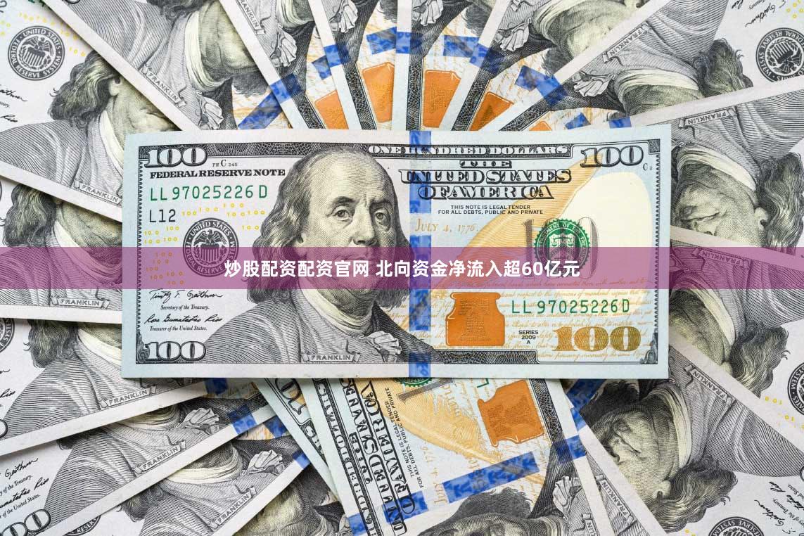 炒股配资配资官网 北向资金净流入超60亿元
