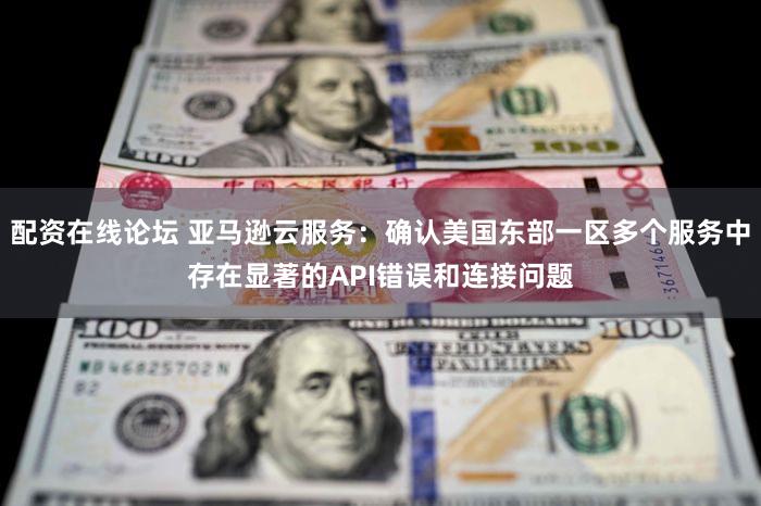配资在线论坛 亚马逊云服务：确认美国东部一区多个服务中存在显著的API错误和连接问题