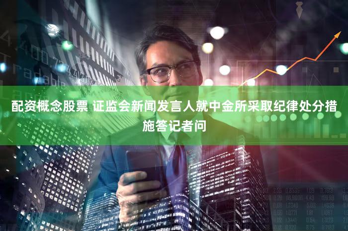 配资概念股票 证监会新闻发言人就中金所采取纪律处分措施答记者问