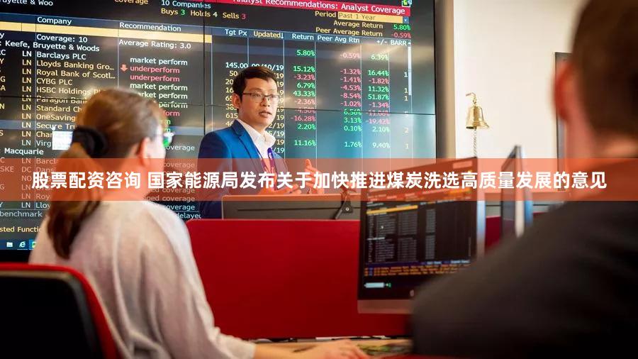 股票配资咨询 国家能源局发布关于加快推进煤炭洗选高质量发展的意见